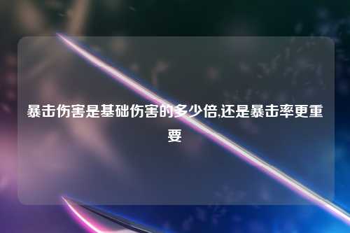 暴击伤害是基础伤害的多少倍,还是暴击率更重要