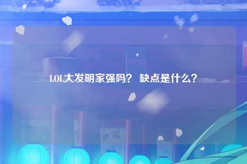 LOL大发明家强吗？ 缺点是什么？