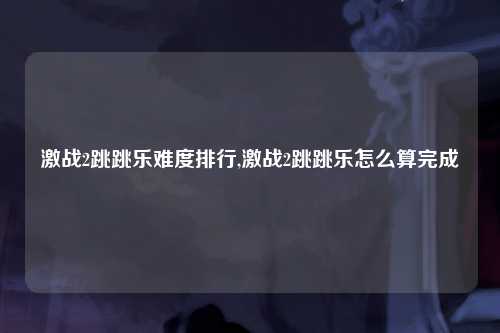 激战2跳跳乐难度排行,激战2跳跳乐怎么算完成