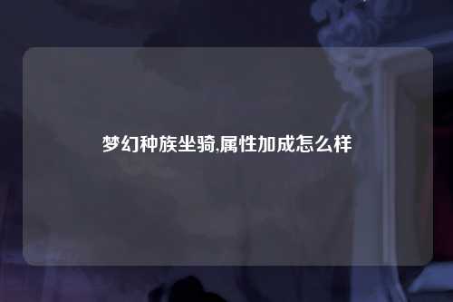 梦幻种族坐骑,属性加成怎么样