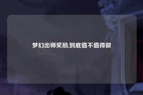 梦幻出师奖励,到底值不值得做