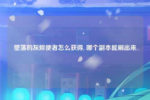堕落的灰烬使者怎么获得, 哪个副本能刷出来