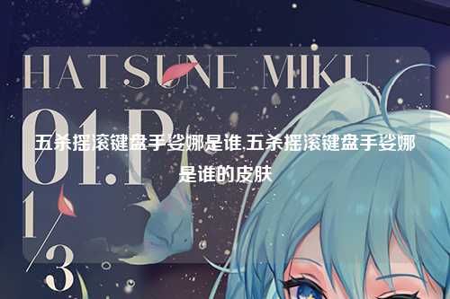 五杀摇滚键盘手娑娜是谁,五杀摇滚键盘手娑娜是谁的皮肤