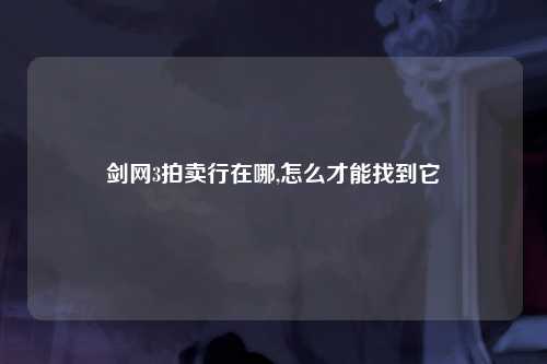 剑网3拍卖行在哪,怎么才能找到它