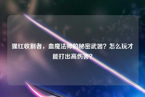 猩红收割者，血魔法师的秘密武器？怎么玩才能打出高伤害？
