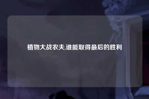 植物大战农夫,谁能取得最后的胜利