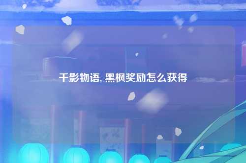千影物语, 黑枫奖励怎么获得