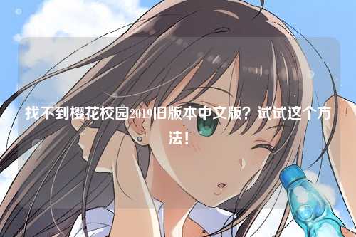 找不到樱花校园2019旧版本中文版？试试这个方法！