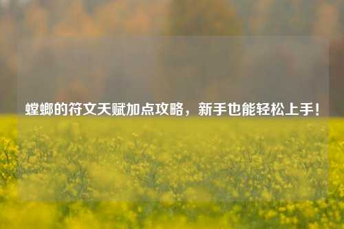 螳螂的符文天赋加点攻略，新手也能轻松上手！