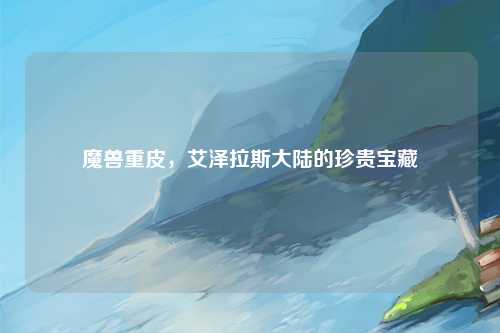 魔兽重皮，艾泽拉斯大陆的珍贵宝藏