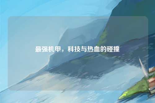 最强机甲，科技与热血的碰撞