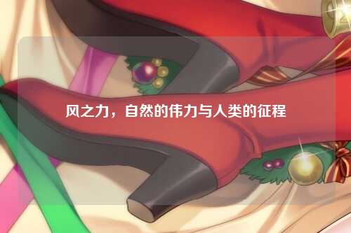 风之力，自然的伟力与人类的征程