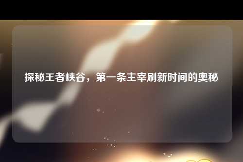 探秘王者峡谷，第一条主宰刷新时间的奥秘