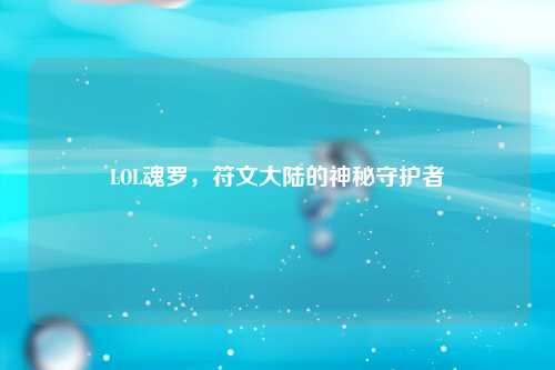 LOL魂罗，符文大陆的神秘守护者