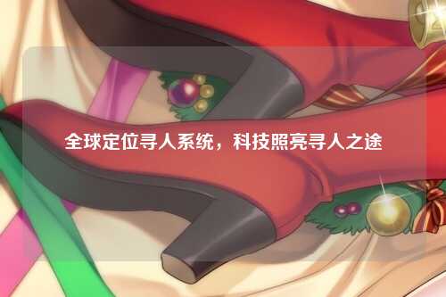 全球定位寻人系统，科技照亮寻人之途