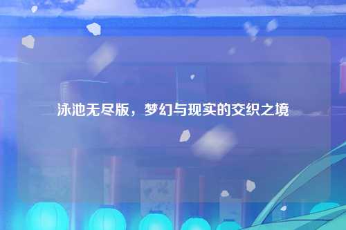 泳池无尽版，梦幻与现实的交织之境