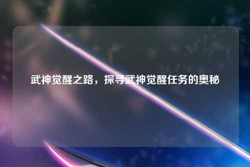 武神觉醒之路，探寻武神觉醒任务的奥秘