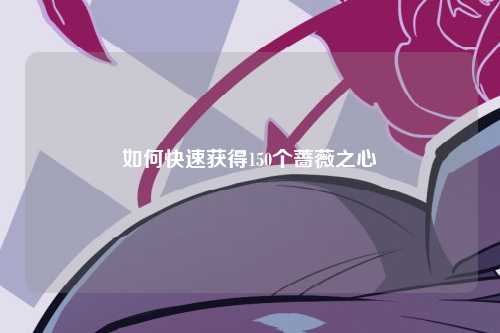 如何快速获得150个蔷薇之心