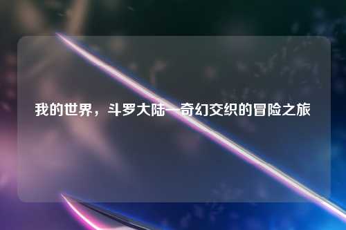 我的世界，斗罗大陆—奇幻交织的冒险之旅
