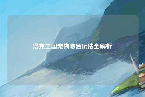 洛克王国宠物激活玩法全解析