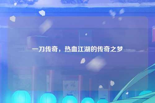 一刀传奇，热血江湖的传奇之梦