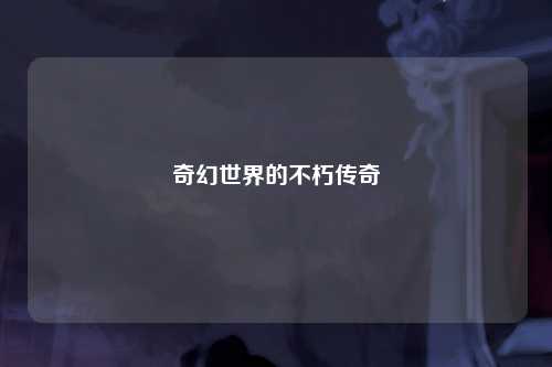 奇幻世界的不朽传奇