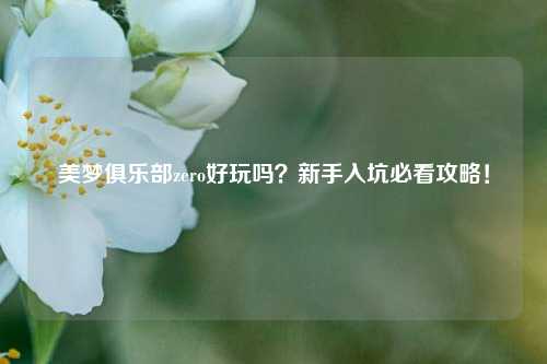美梦俱乐部zero好玩吗？新手入坑必看攻略！