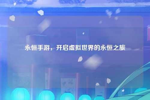 永恒手游，开启虚拟世界的永恒之旅