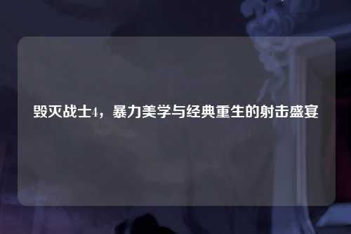 毁灭战士4，暴力美学与经典重生的射击盛宴