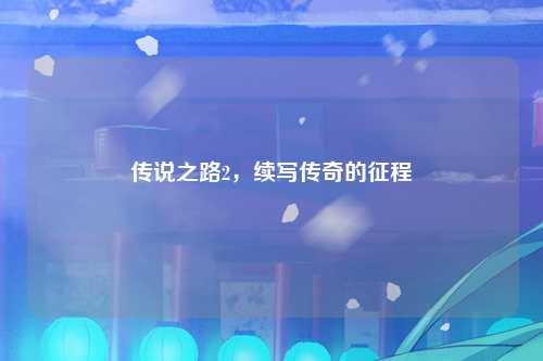 传说之路2，续写传奇的征程