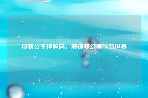 猪猪公主捏脸码，解锁梦幻捏脸新世界
