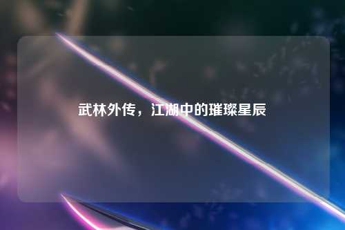 武林外传，江湖中的璀璨星辰