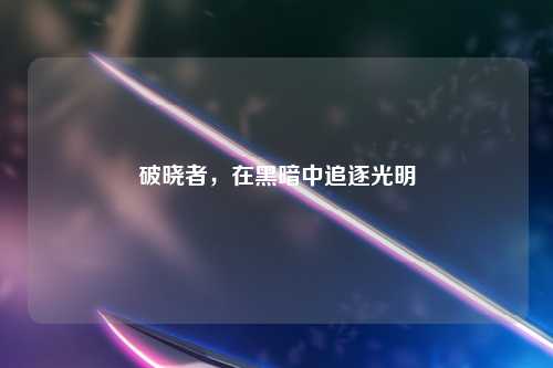 破晓者，在黑暗中追逐光明