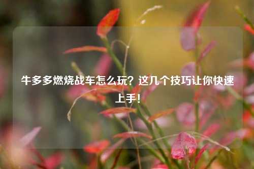 牛多多燃烧战车怎么玩？这几个技巧让你快速上手！