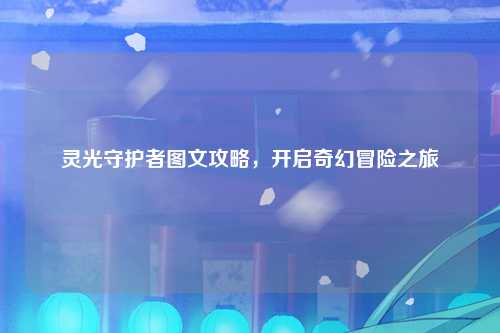 灵光守护者图文攻略，开启奇幻冒险之旅