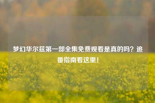 梦幻华尔兹第一部全集免费观看是真的吗？追番指南看这里！