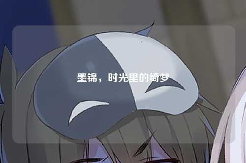 墨锦，时光里的绮梦